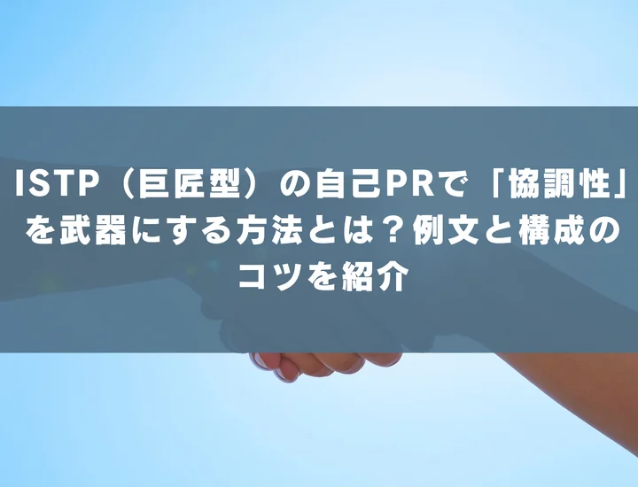 【ISTP 自己pr 協調性】ISTP（巨匠型）の自己PRで「協調性」を武器にする方法とは？例文と構成のコツを紹介